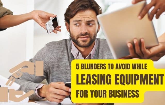 5 Blunders to Avoid While Leasing Equipment For Your Business