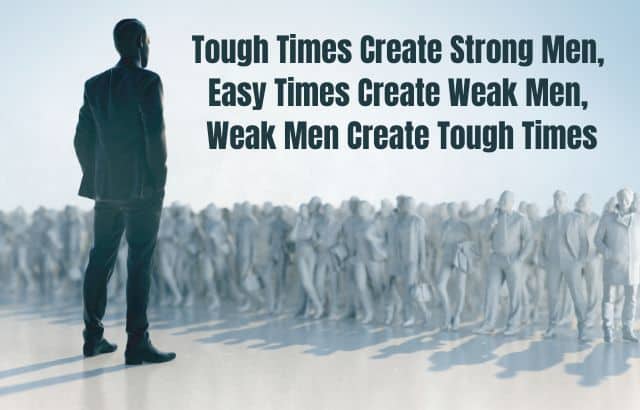 Weak Men Create Tough Times, Easy Times Create Weak Men