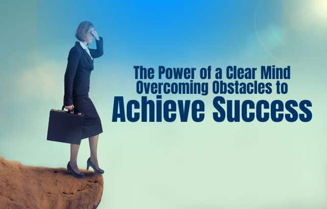 The Power of a Clear Mind-Overcoming Obstacles to Achieve Success