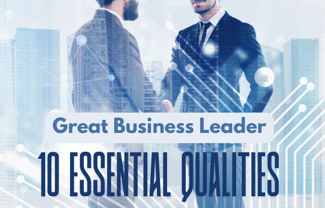 10 Essential Qualities to Become a Great Business Leader