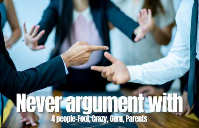 Never argument with 4 people-Fool, Crazy, Guru, Parents