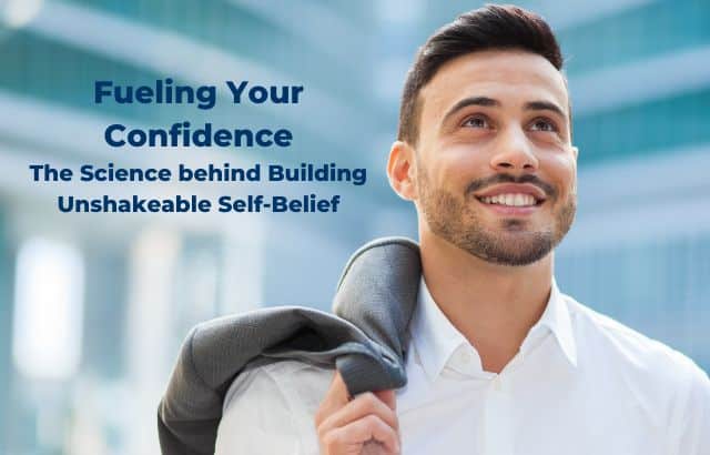 Fueling Your Confidence: The Science behind Building Unshakeable Self-Belief