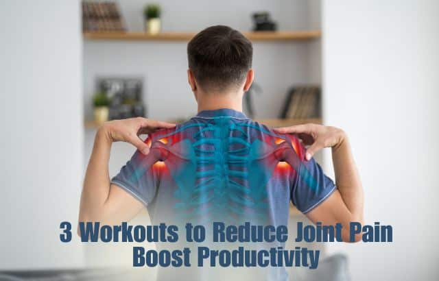 3 Workouts to Reduce Joint Pain and Boost Productivity