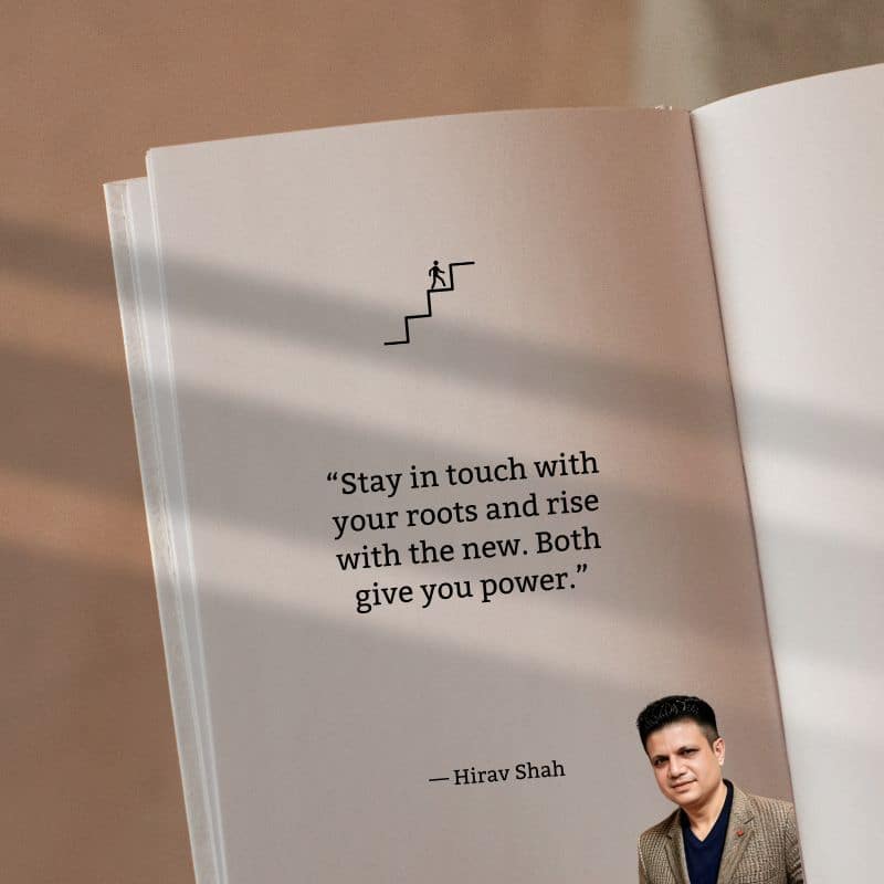 “Stay in touch with your roots and rise with the new. Both give you power.”<br />
— Hirav Shah